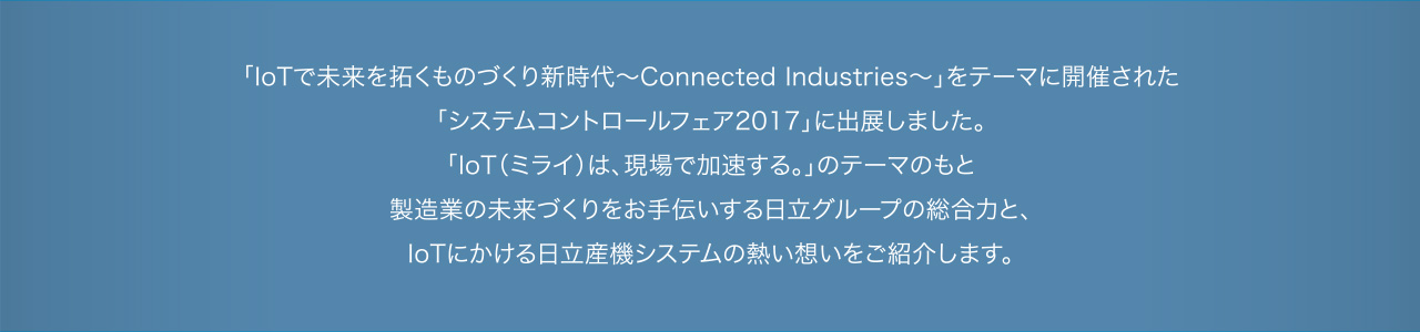 uIoTŖ񂭂̂ÂV`Connected Industries`ve[}ɊJÂꂽ
uVXeRg[tFA2017vɏoW܂B
uIoTi~Cj́AŉBṽe[}̂
Ƃ̖Â`O[v̑͂ƁA
IoTɂY@VXe̔MzЉ܂B
