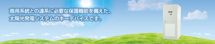 商品系統との連携に必要な保護機能を備えた、太陽光発電システムのキーデバイスです。