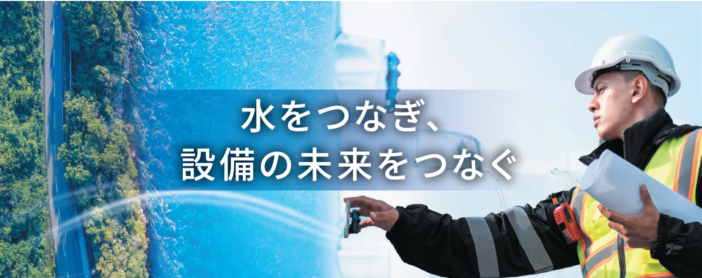 水をつなぎ、設備の未来をつなぐ