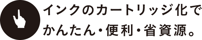 インクのカートリッジ化でかんたん・便利・省資源。