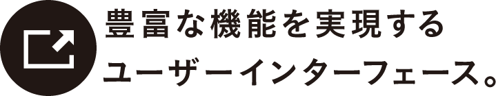 豊富な機能を実現するユーザーインターフェース。