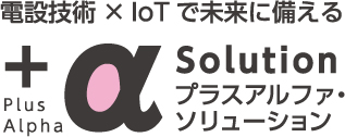 電設技術×IoTで未来に備えるプラスアルファ・ソリューション