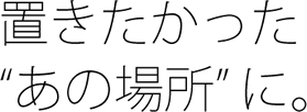 置きたかった あの場所 に　