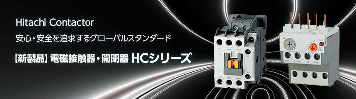 Hitachi Contactor	安心・安全を追求するグローバルスタンダード　【新製品】電磁接触器・開閉器 HCシリーズ