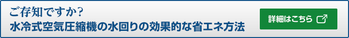 ご存知ですか？水冷式空気圧縮機の水回りの効果的な省エネ方法