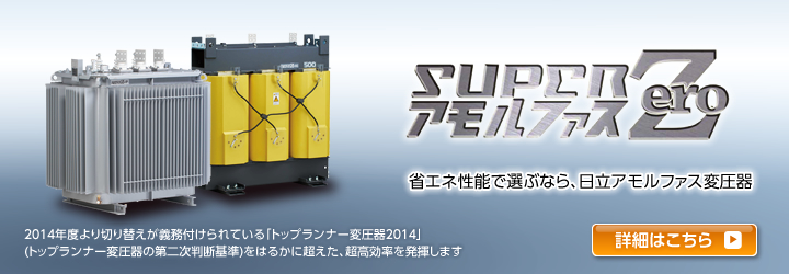 SuperアモルファスZero　省エネ性能で選ぶなら、日立アモルファス変圧器