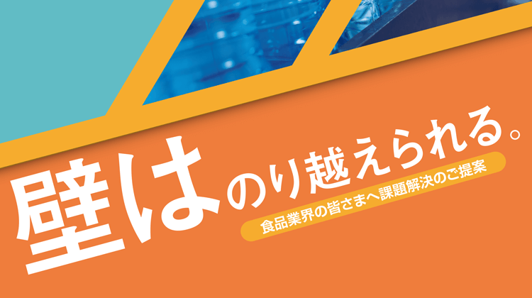 壁は乗り越えられる。食品業界の皆さまへ課題解決のご提案