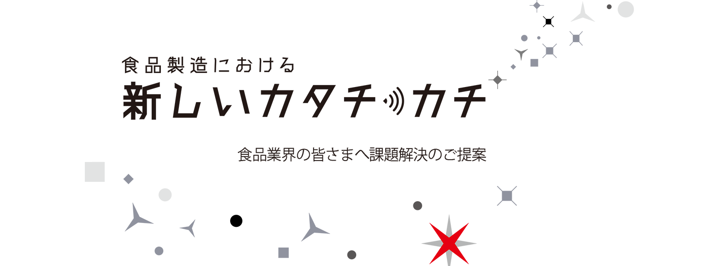 食品製造における新しいカタチ　カチ　食品業界の皆さまへ課題解決のご提案