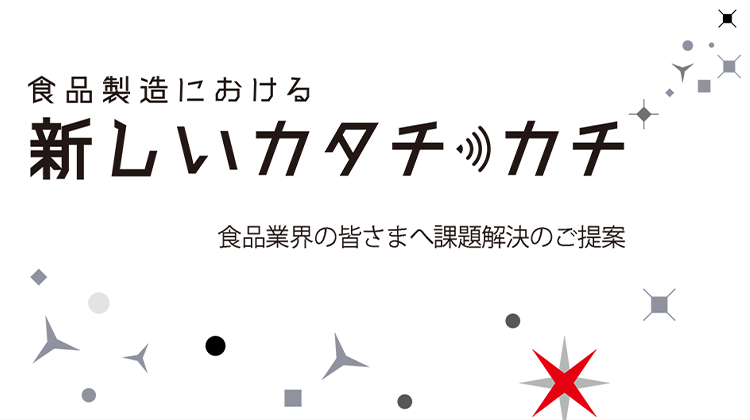 食品製造における新しいカタチ　カチ　食品業界の皆さまへ課題解決のご提案