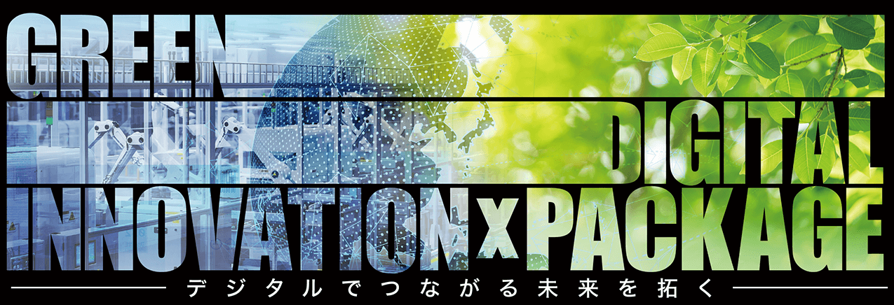 GREEN DIGITAL INNOVATION x PACKAGE　デジタルでつながる未来を拓く
